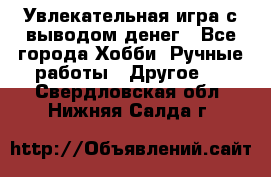 Увлекательная игра с выводом денег - Все города Хобби. Ручные работы » Другое   . Свердловская обл.,Нижняя Салда г.